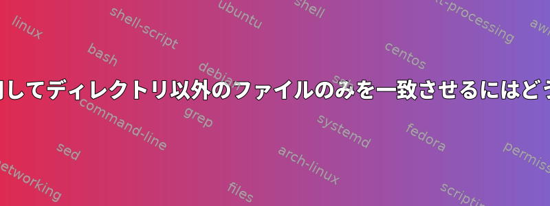 ワイルドカードを使用してディレクトリ以外のファイルのみを一致させるにはどうすればよいですか？