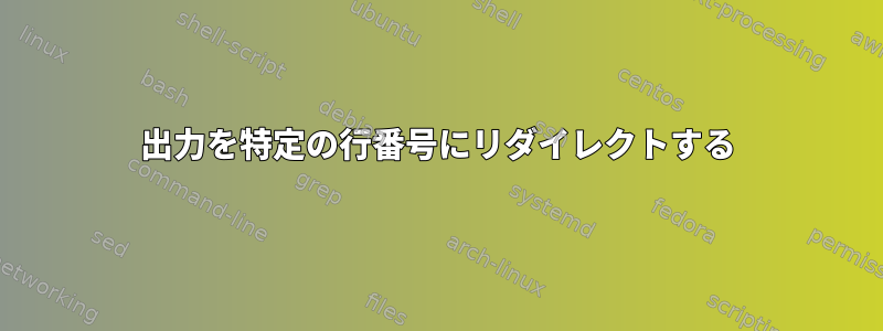 出力を特定の行番号にリダイレクトする