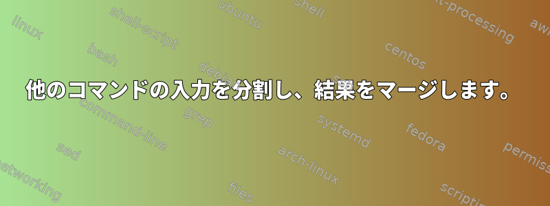 他のコマンドの入力を分割し、結果をマージします。