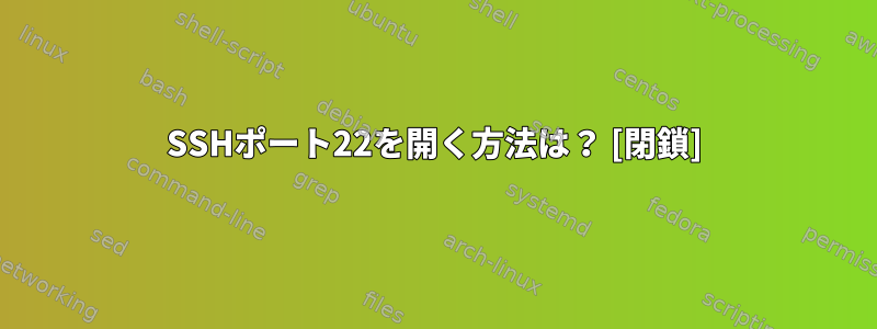 SSHポート22を開く方法は？ [閉鎖]