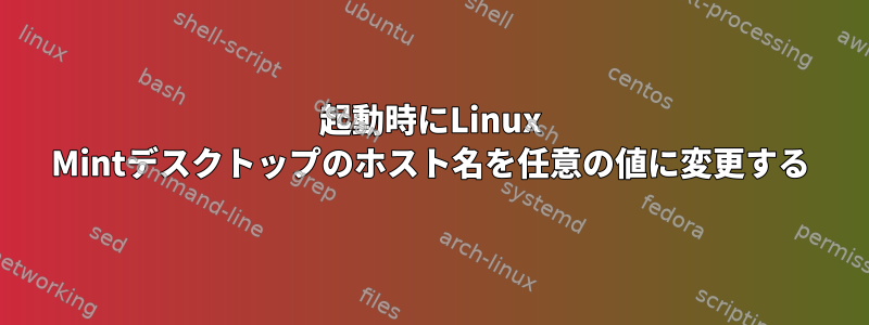 起動時にLinux Mintデスクトップのホスト名を任意の値に変更する