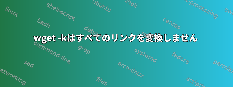 wget -kはすべてのリンクを変換しません