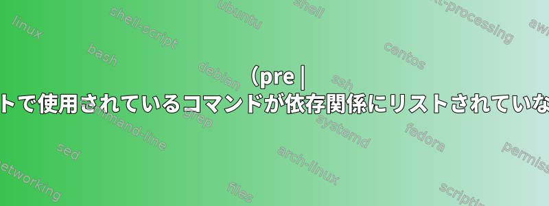 （pre | post）instスクリプトで使用されているコマンドが依存関係にリストされていないのはなぜですか？