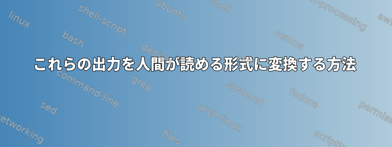 これらの出力を人間が読める形式に変換する方法