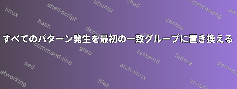 すべてのパターン発生を最初の一致グループに置き換える