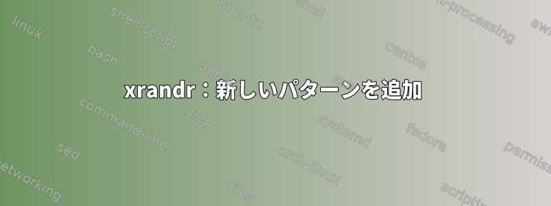 xrandr：新しいパターンを追加