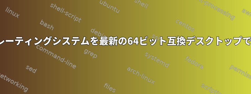 32ビットLinuxオペレーティングシステムを最新の64ビット互換デスクトップで実行できますか？