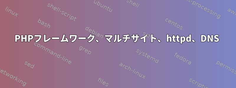 PHPフレームワーク、マルチサイト、httpd、DNS