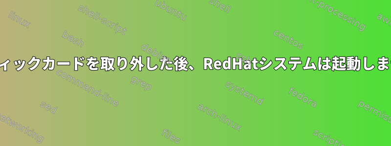 グラフィックカードを取り外した後、RedHatシステムは起動しません。