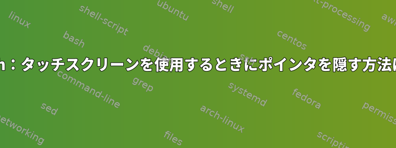 Arch：タッチスクリーンを使用するときにポインタを隠す方法は？