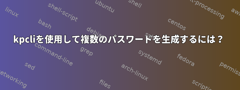 kpcliを使用して複数のパスワードを生成するには？