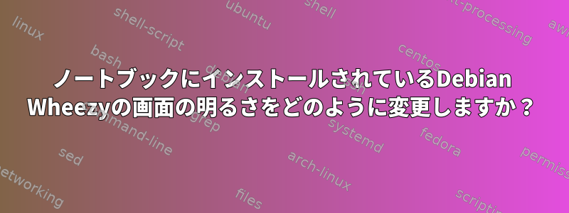 ノートブックにインストールされているDebian Wheezyの画面の明るさをどのように変更しますか？