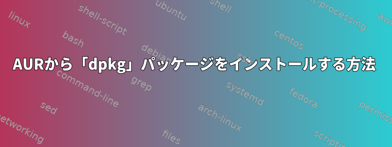 AURから「dpkg」パッケージをインストールする方法