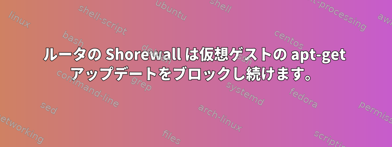 ルータの Shorewall は仮想ゲストの apt-get アップデートをブロックし続けます。