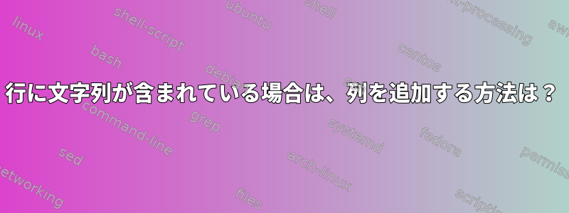 行に文字列が含まれている場合は、列を追加する方法は？