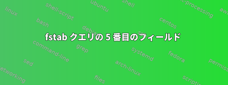 fstab クエリの 5 番目のフィールド