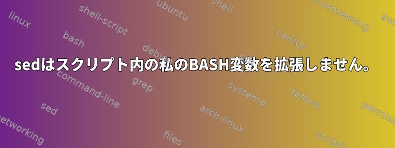 sedはスクリプト内の私のBASH変数を拡張しません。