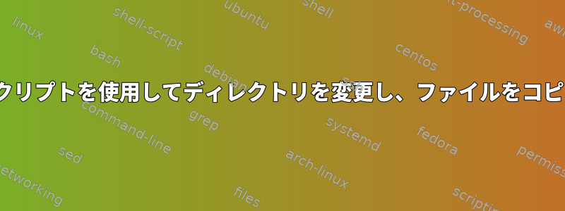 Linuxシェルスクリプトを使用してディレクトリを変更し、ファイルをコピーする方法は？