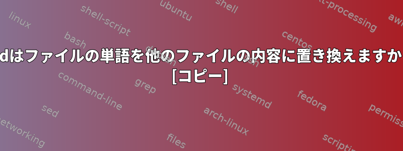 sedはファイルの単語を他のファイルの内容に置き換えますか？ [コピー]