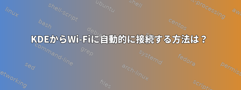 KDEからWi-Fiに自動的に接続する方法は？