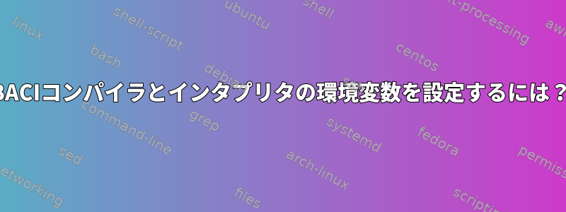 BACIコンパイラとインタプリタの環境変数を設定するには？