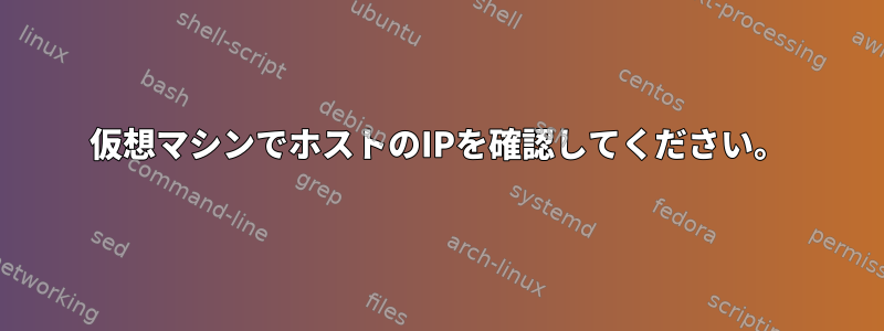 仮想マシンでホストのIPを確認してください。