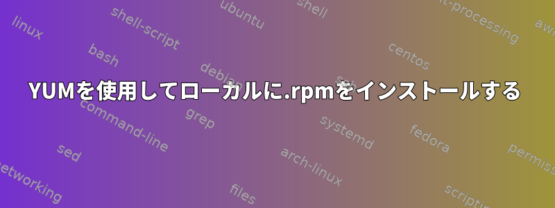 YUMを使用してローカルに.rpmをインストールする