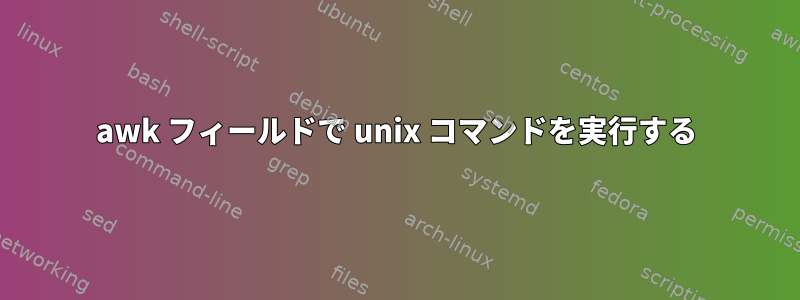 awk フィールドで unix コマンドを実行する