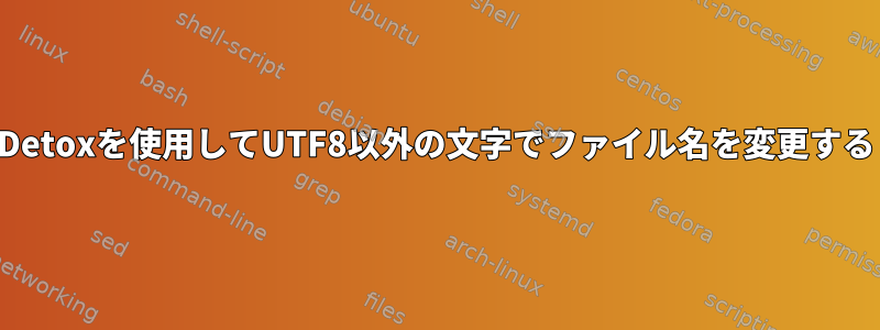 Detoxを使用してUTF8以外の文字でファイル名を変更する