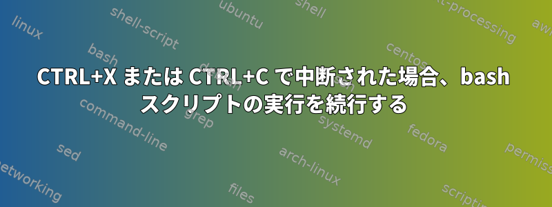 CTRL+X または CTRL+C で中断された場合、bash スクリプトの実行を続行する