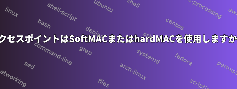 アクセスポイントはSoftMACまたはhardMACを使用しますか？