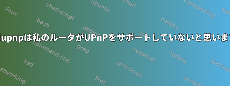 Miniupnpは私のルータがUPnPをサポートしていないと思います。