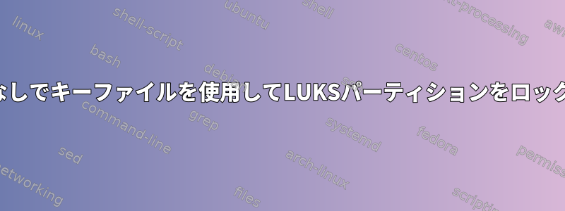 ルートアクセスなしでキーファイルを使用してLUKSパーティションをロック解除しますか？