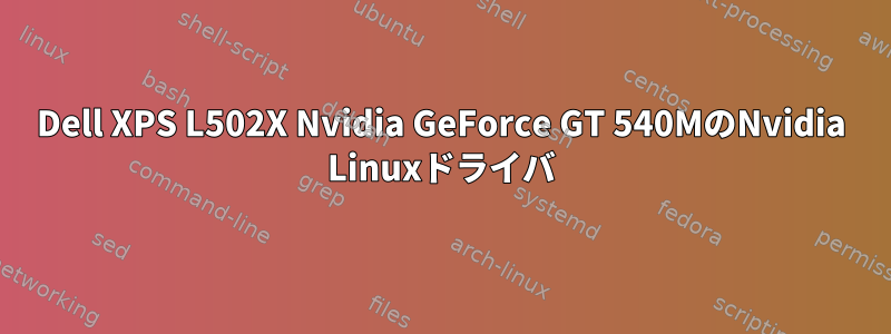 Dell XPS L502X Nvidia GeForce GT 540MのNvidia Linuxドライバ