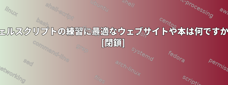 シェルスクリプトの練習に最適なウェブサイトや本は何ですか？ [閉鎖]