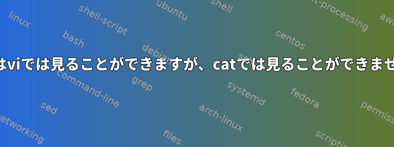 文字はviでは見ることができますが、catでは見ることができません。