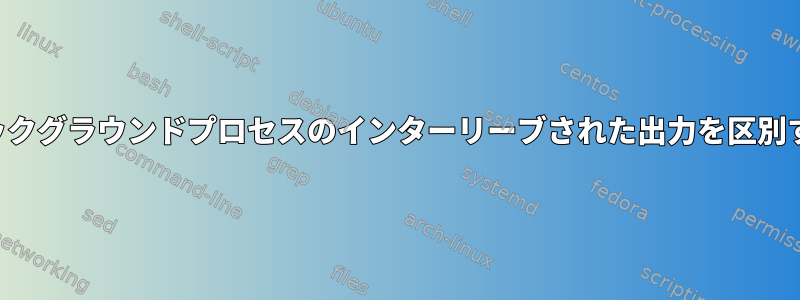 2つのバックグラウンドプロセスのインターリーブされた出力を区別する方法