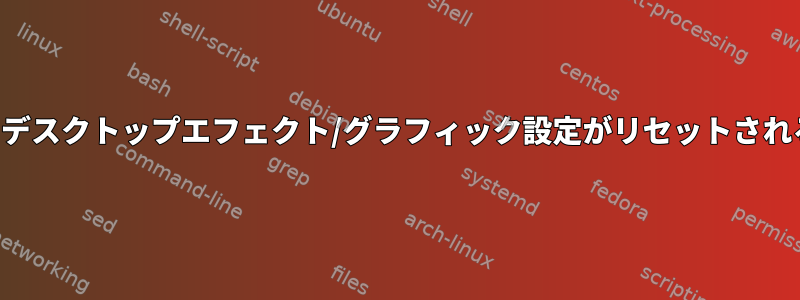 再起動するたびに、デスクトップエフェクト/グラフィック設定がリセットされることがあります。