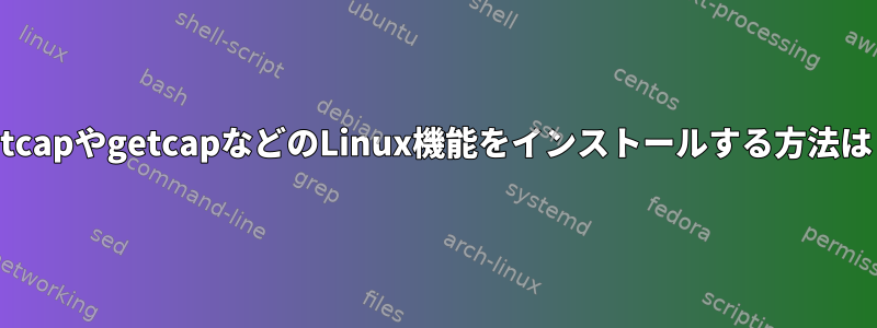 setcapやgetcapなどのLinux機能をインストールする方法は？