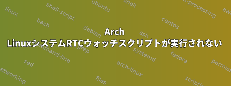 Arch LinuxシステムRTCウォッチスクリプトが実行されない