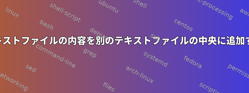 あるテキストファイルの内容を別のテキストファイルの中央に追加する方法