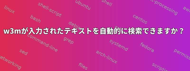 w3mが入力されたテキストを自動的に検索できますか？