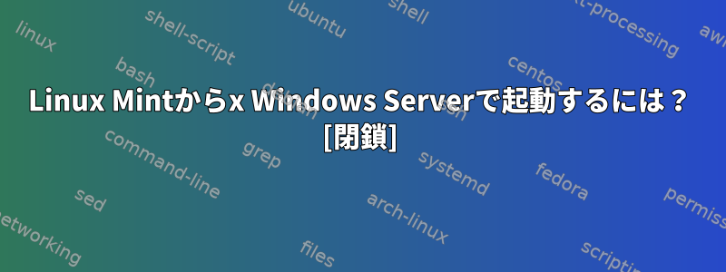 Linux Mintからx Windows Serverで起動するには？ [閉鎖]