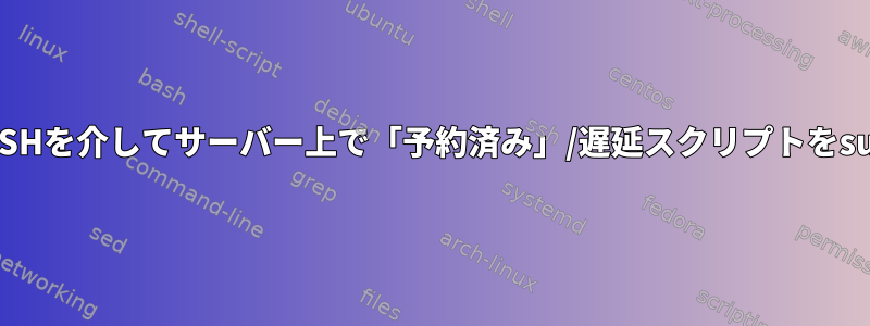 SSHが終了する前に、SSHを介してサーバー上で「予約済み」/遅延スクリプトをsudoとして実行します。