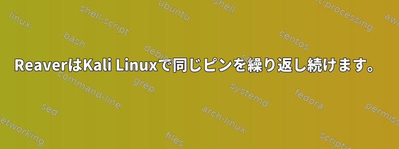 ReaverはKali Linuxで同じピンを繰り返し続けます。