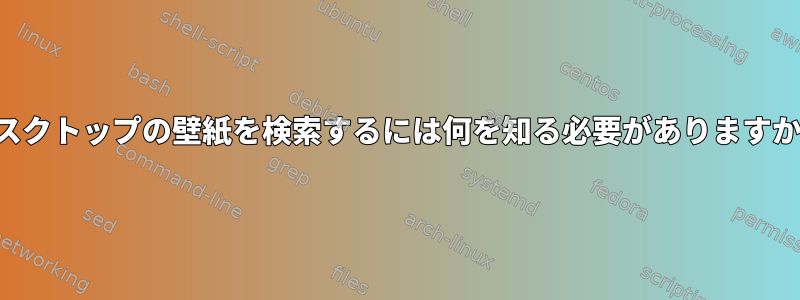 デスクトップの壁紙を検索するには何を知る必要がありますか？