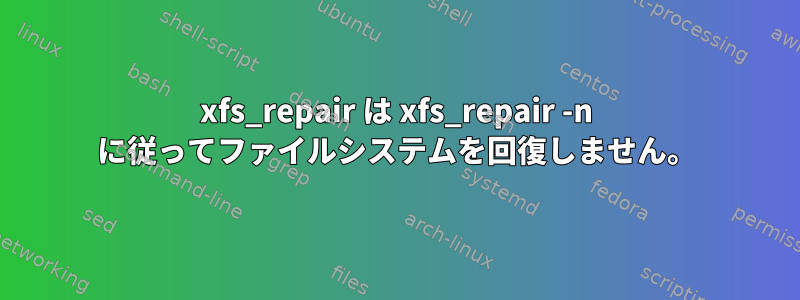 xfs_repair は xfs_repair -n に従ってファイルシステムを回復しません。