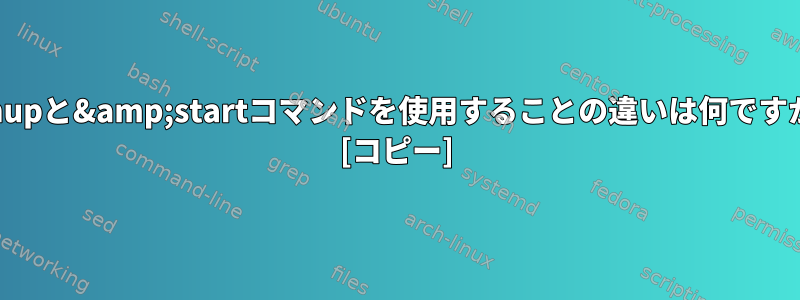 nohupと&amp;startコマンドを使用することの違いは何ですか？ [コピー]