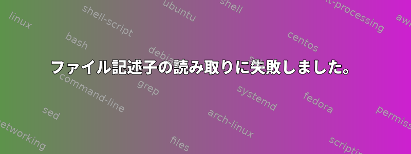 ファイル記述子の読み取りに失敗しました。