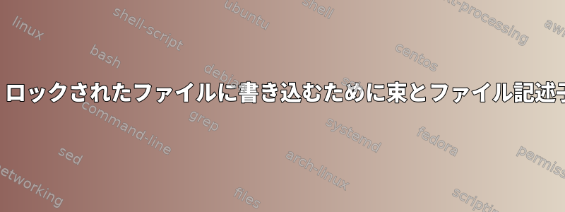 ファイルをロックし、ロックされたファイルに書き込むために束とファイル記述子を使用する方法は？